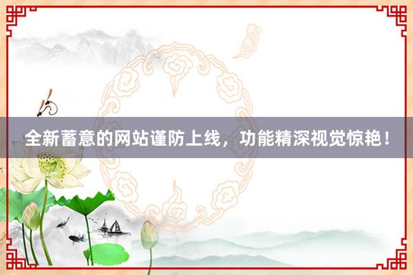 全新蓄意的网站谨防上线，功能精深视觉惊艳！