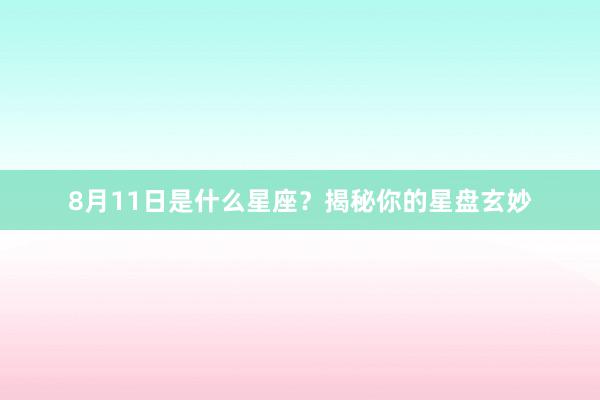8月11日是什么星座？揭秘你的星盘玄妙
