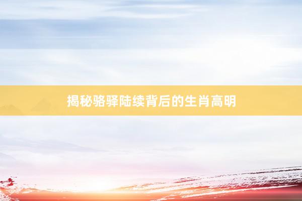 揭秘骆驿陆续背后的生肖高明
